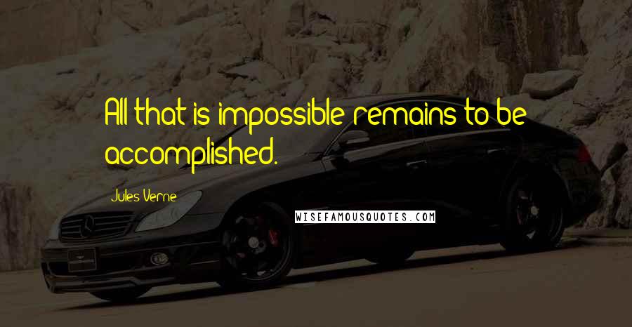 Jules Verne Quotes: All that is impossible remains to be accomplished.