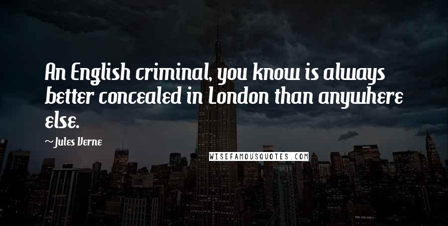 Jules Verne Quotes: An English criminal, you know is always better concealed in London than anywhere else.