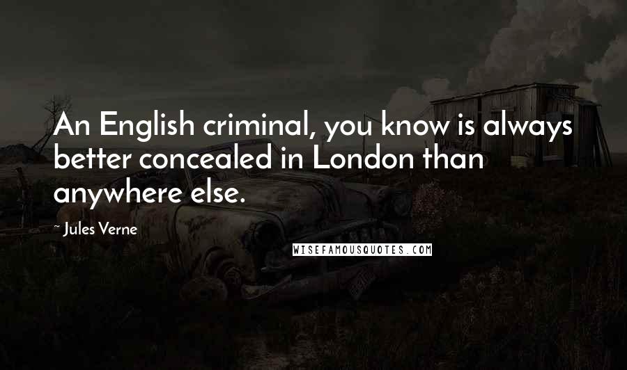 Jules Verne Quotes: An English criminal, you know is always better concealed in London than anywhere else.