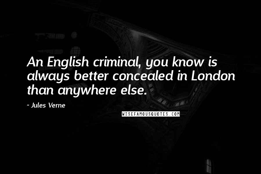 Jules Verne Quotes: An English criminal, you know is always better concealed in London than anywhere else.