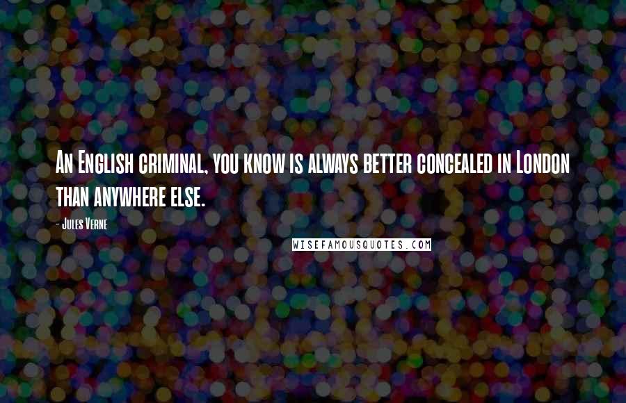 Jules Verne Quotes: An English criminal, you know is always better concealed in London than anywhere else.