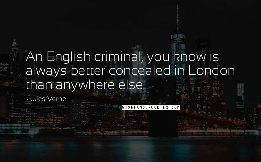 Jules Verne Quotes: An English criminal, you know is always better concealed in London than anywhere else.