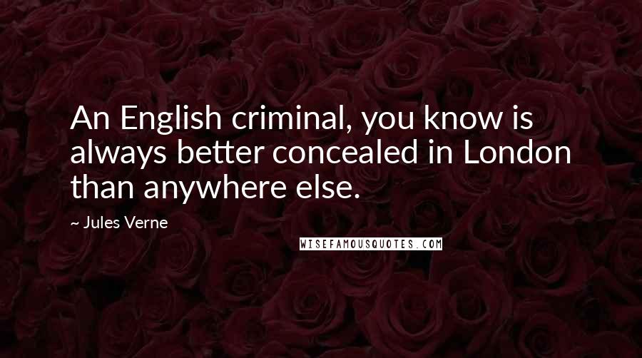 Jules Verne Quotes: An English criminal, you know is always better concealed in London than anywhere else.