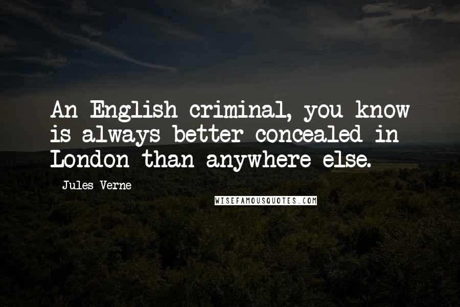 Jules Verne Quotes: An English criminal, you know is always better concealed in London than anywhere else.