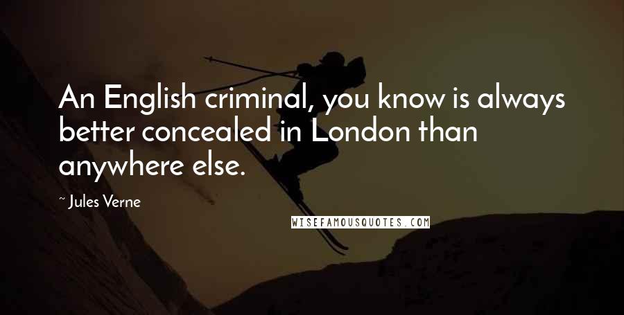 Jules Verne Quotes: An English criminal, you know is always better concealed in London than anywhere else.