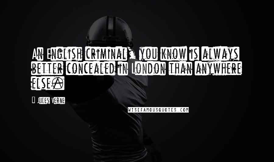 Jules Verne Quotes: An English criminal, you know is always better concealed in London than anywhere else.