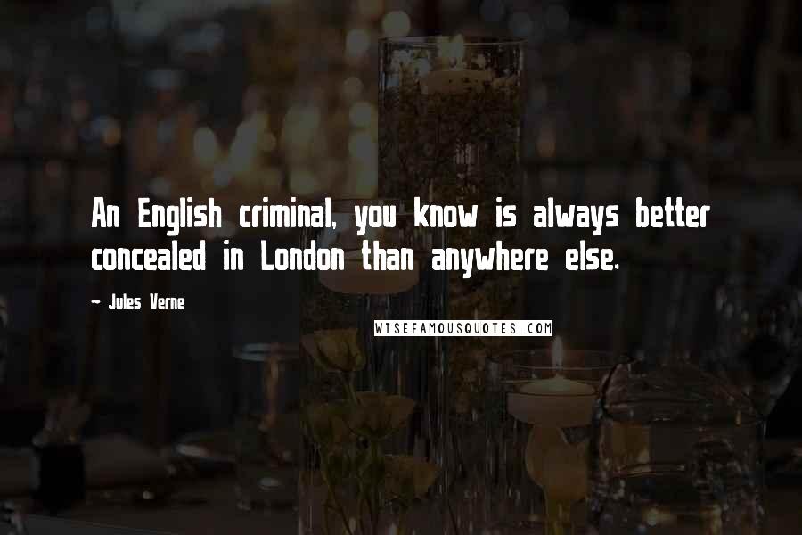 Jules Verne Quotes: An English criminal, you know is always better concealed in London than anywhere else.