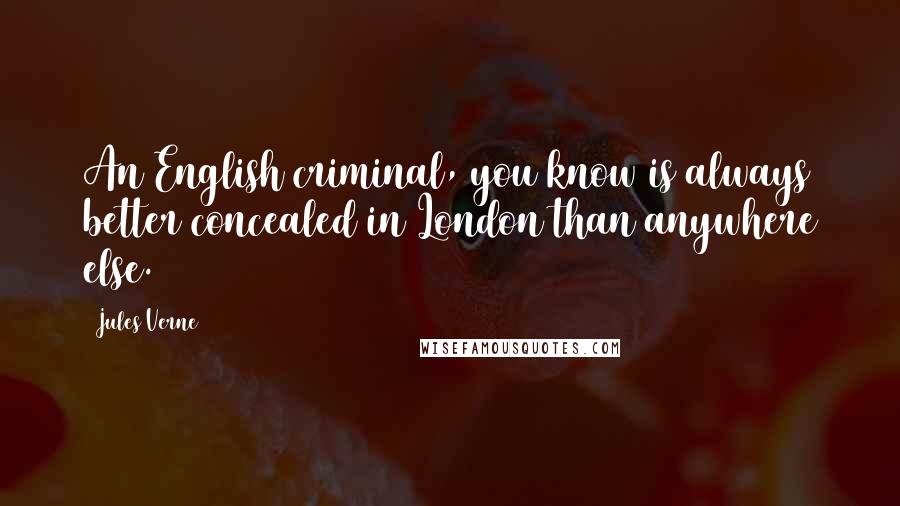 Jules Verne Quotes: An English criminal, you know is always better concealed in London than anywhere else.