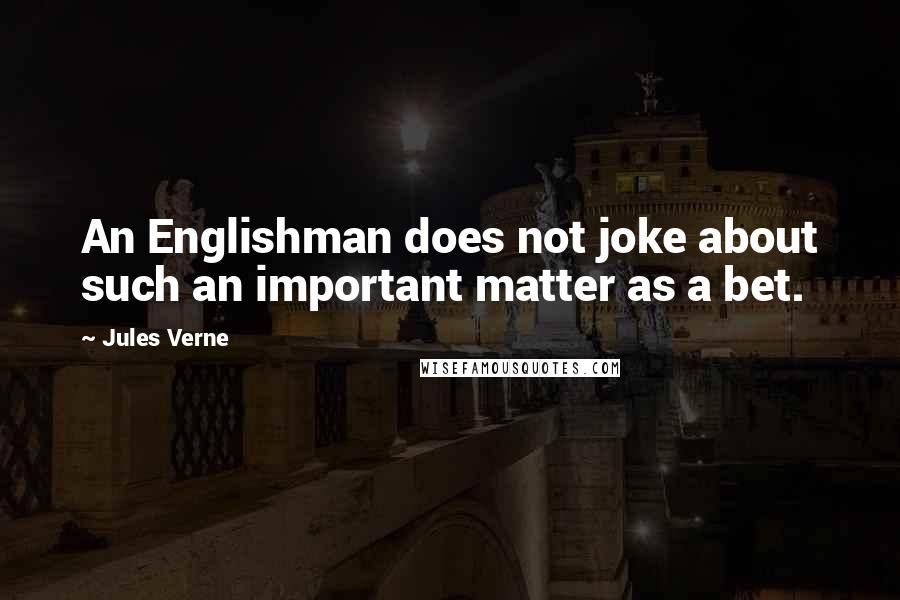 Jules Verne Quotes: An Englishman does not joke about such an important matter as a bet.