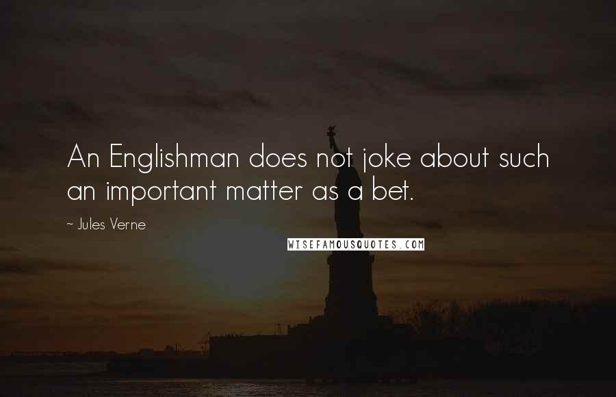 Jules Verne Quotes: An Englishman does not joke about such an important matter as a bet.