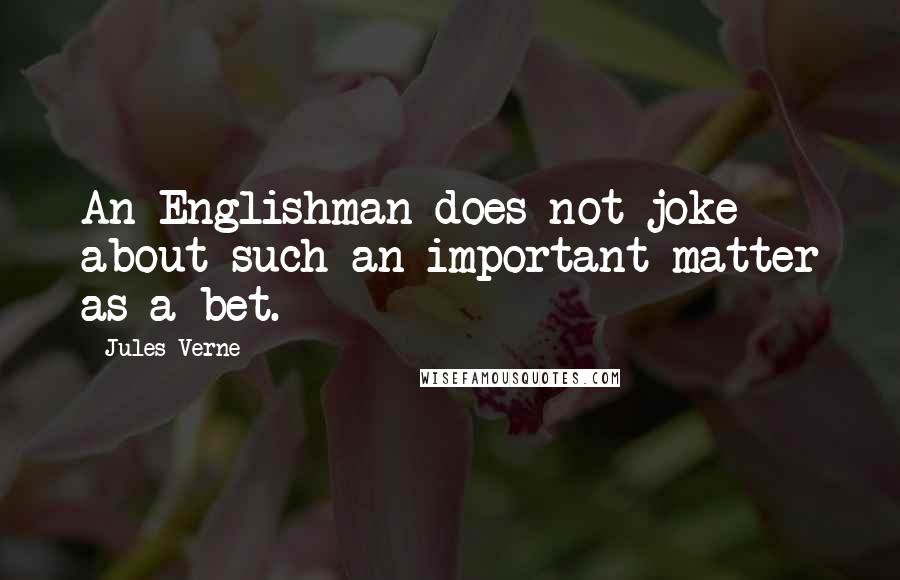 Jules Verne Quotes: An Englishman does not joke about such an important matter as a bet.