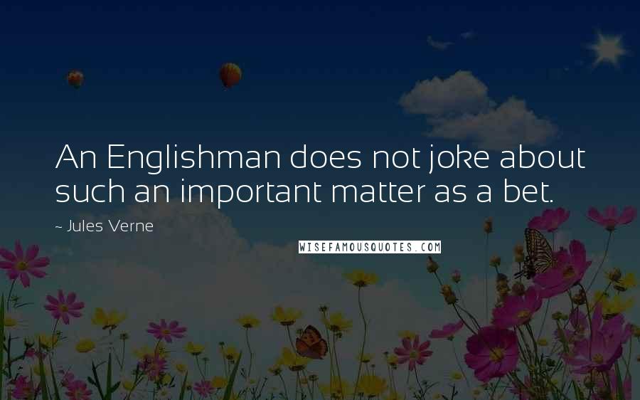 Jules Verne Quotes: An Englishman does not joke about such an important matter as a bet.