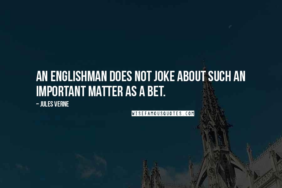 Jules Verne Quotes: An Englishman does not joke about such an important matter as a bet.