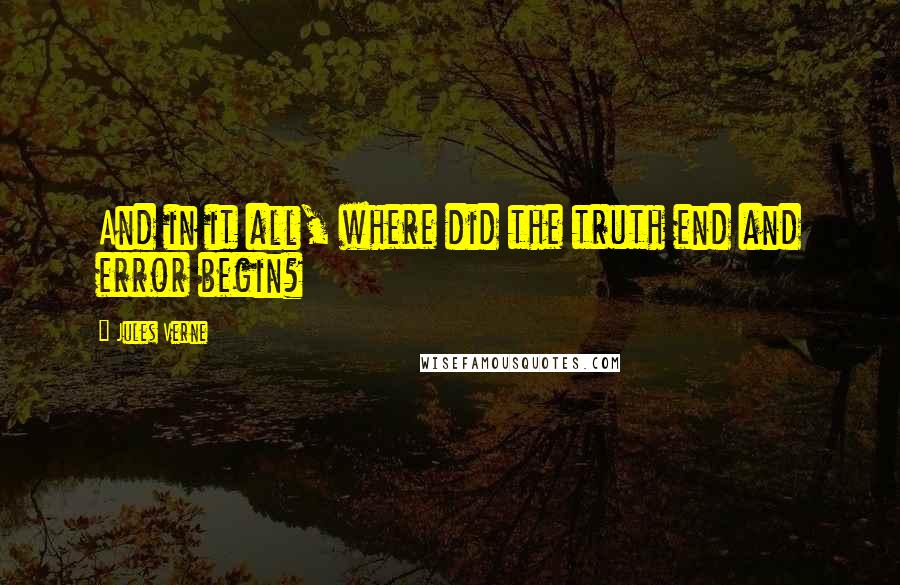 Jules Verne Quotes: And in it all, where did the truth end and error begin?