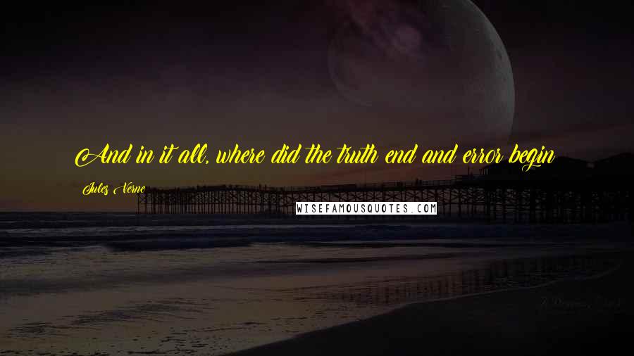 Jules Verne Quotes: And in it all, where did the truth end and error begin?