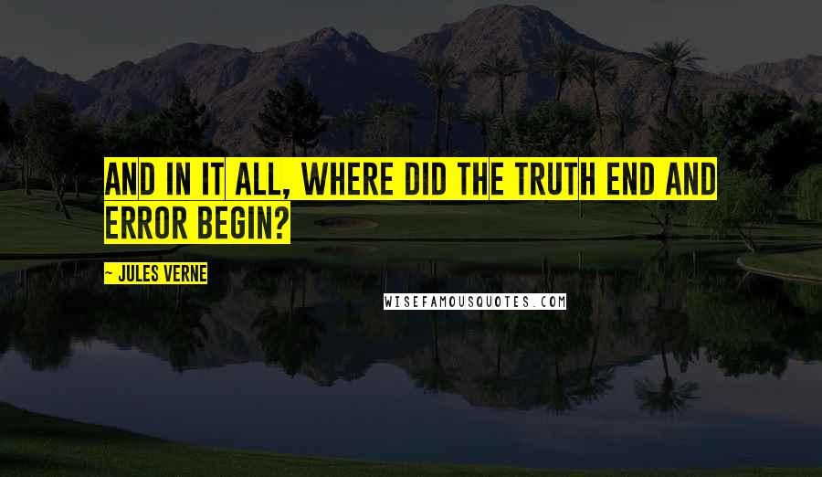 Jules Verne Quotes: And in it all, where did the truth end and error begin?