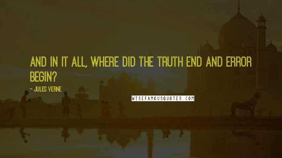 Jules Verne Quotes: And in it all, where did the truth end and error begin?