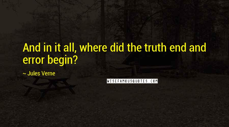 Jules Verne Quotes: And in it all, where did the truth end and error begin?