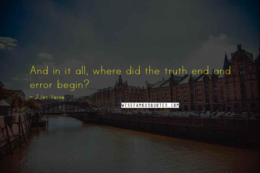 Jules Verne Quotes: And in it all, where did the truth end and error begin?