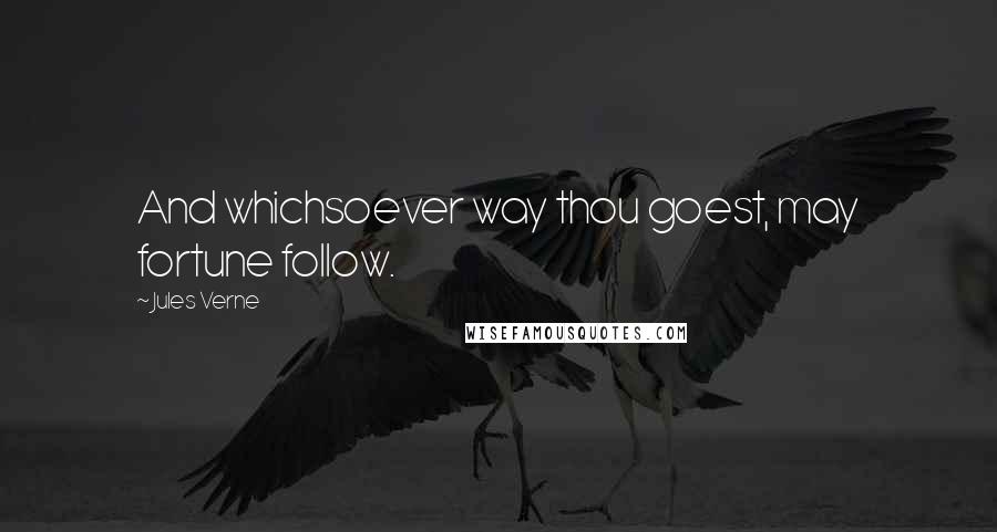 Jules Verne Quotes: And whichsoever way thou goest, may fortune follow.