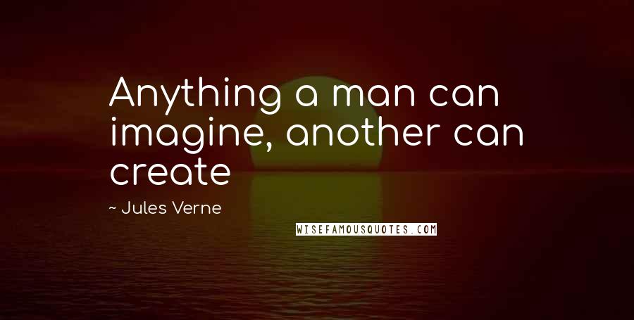 Jules Verne Quotes: Anything a man can imagine, another can create