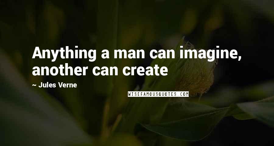 Jules Verne Quotes: Anything a man can imagine, another can create