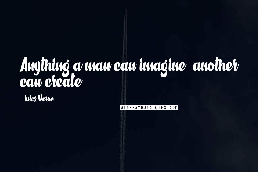 Jules Verne Quotes: Anything a man can imagine, another can create