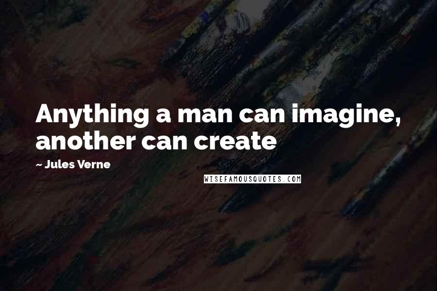 Jules Verne Quotes: Anything a man can imagine, another can create