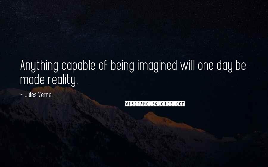 Jules Verne Quotes: Anything capable of being imagined will one day be made reality.