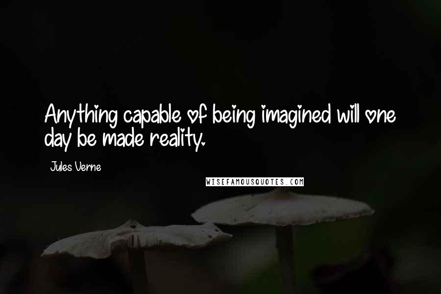 Jules Verne Quotes: Anything capable of being imagined will one day be made reality.