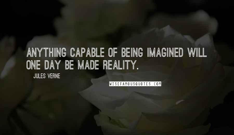 Jules Verne Quotes: Anything capable of being imagined will one day be made reality.