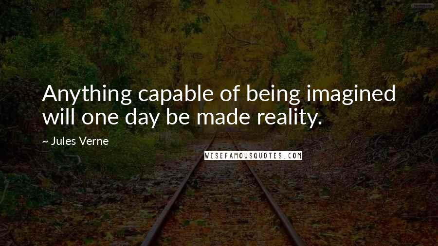 Jules Verne Quotes: Anything capable of being imagined will one day be made reality.