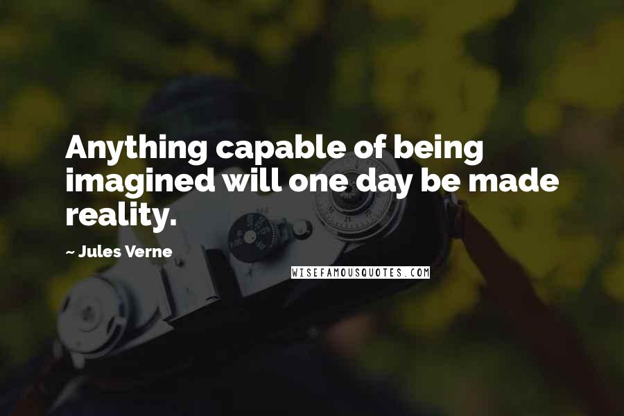 Jules Verne Quotes: Anything capable of being imagined will one day be made reality.