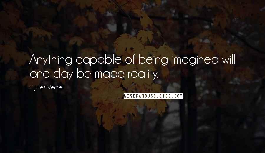 Jules Verne Quotes: Anything capable of being imagined will one day be made reality.