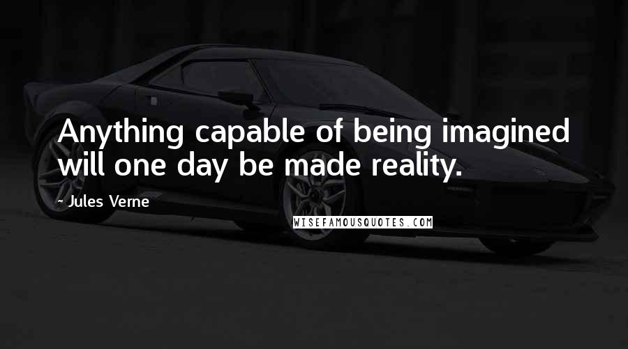 Jules Verne Quotes: Anything capable of being imagined will one day be made reality.