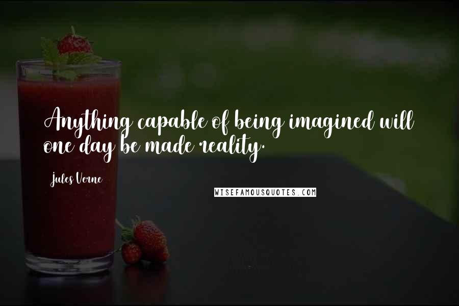 Jules Verne Quotes: Anything capable of being imagined will one day be made reality.