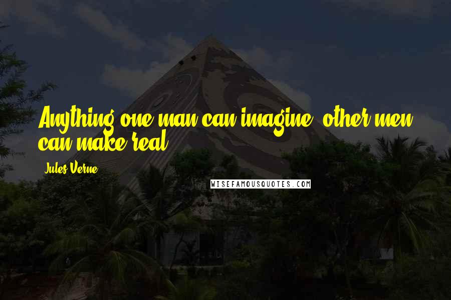 Jules Verne Quotes: Anything one man can imagine, other men can make real.