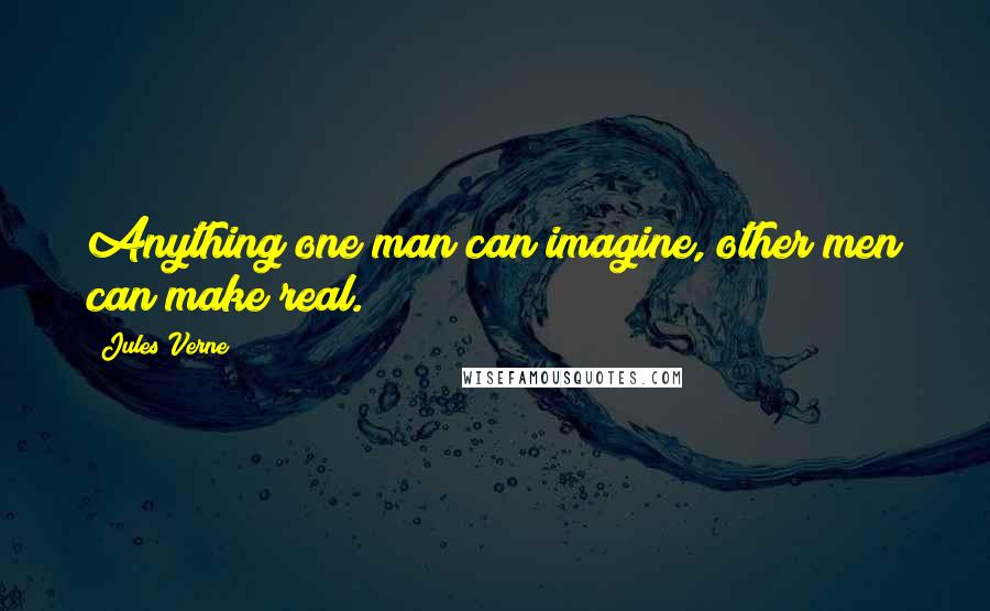 Jules Verne Quotes: Anything one man can imagine, other men can make real.