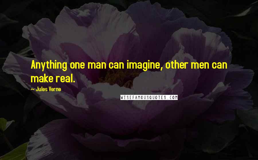 Jules Verne Quotes: Anything one man can imagine, other men can make real.