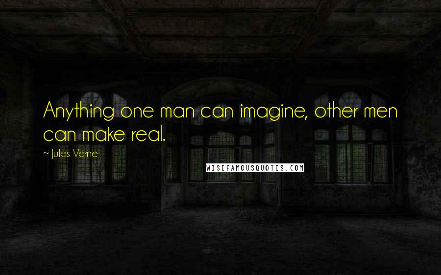 Jules Verne Quotes: Anything one man can imagine, other men can make real.