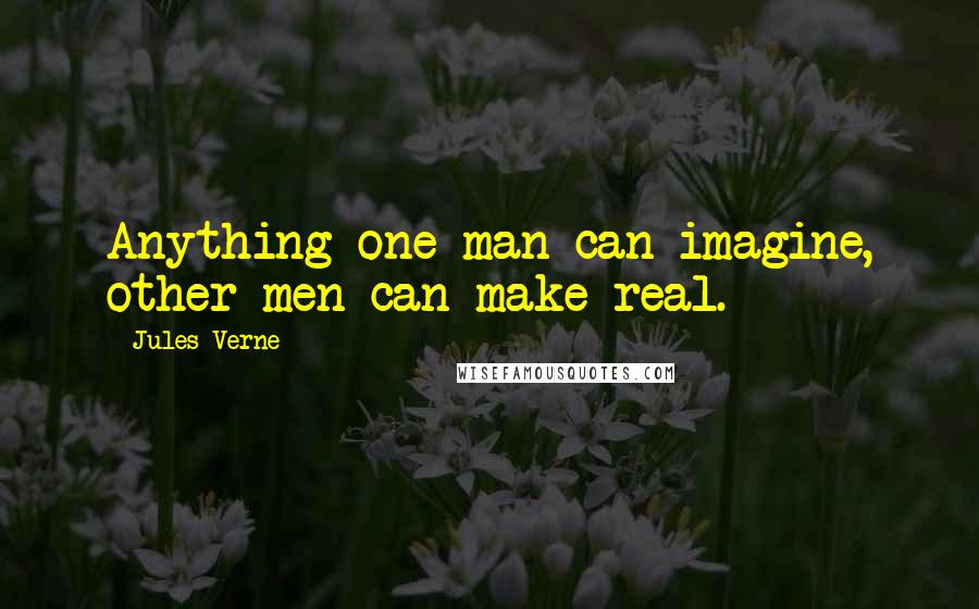 Jules Verne Quotes: Anything one man can imagine, other men can make real.