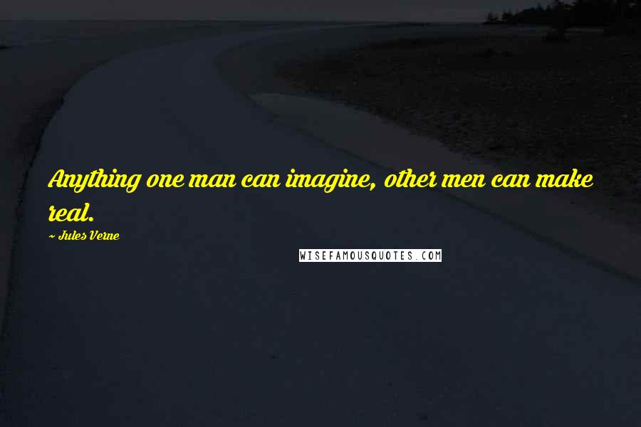 Jules Verne Quotes: Anything one man can imagine, other men can make real.