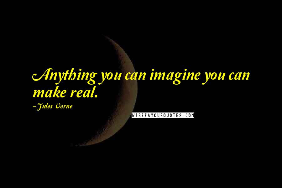 Jules Verne Quotes: Anything you can imagine you can make real.