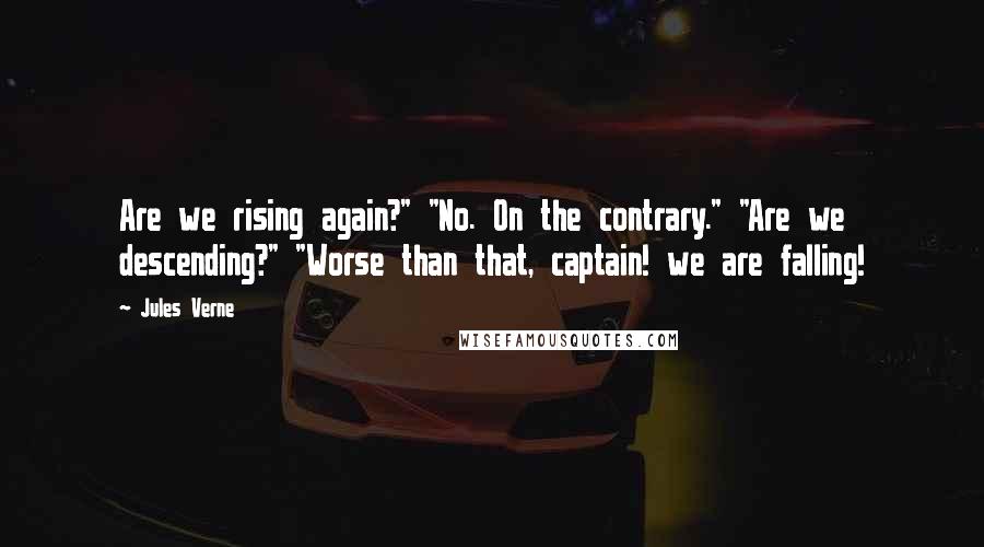 Jules Verne Quotes: Are we rising again?" "No. On the contrary." "Are we descending?" "Worse than that, captain! we are falling!