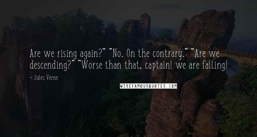 Jules Verne Quotes: Are we rising again?" "No. On the contrary." "Are we descending?" "Worse than that, captain! we are falling!