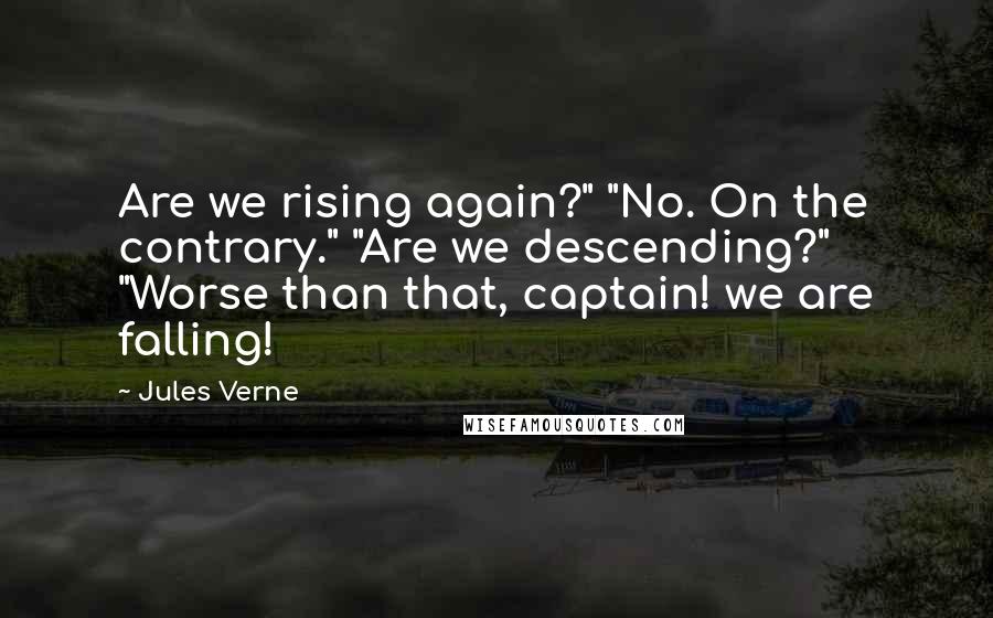 Jules Verne Quotes: Are we rising again?" "No. On the contrary." "Are we descending?" "Worse than that, captain! we are falling!