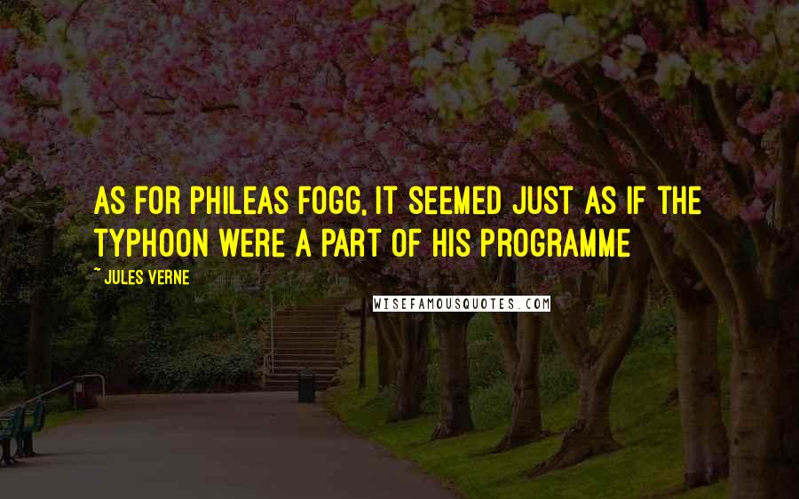 Jules Verne Quotes: As for Phileas Fogg, it seemed just as if the typhoon were a part of his programme