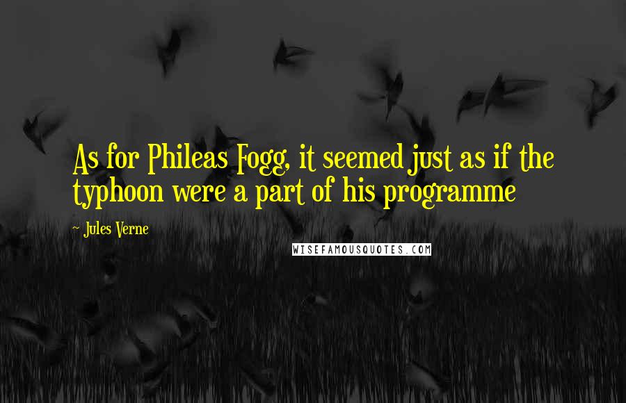 Jules Verne Quotes: As for Phileas Fogg, it seemed just as if the typhoon were a part of his programme