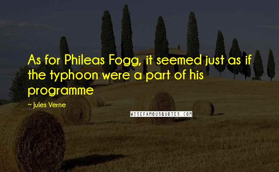 Jules Verne Quotes: As for Phileas Fogg, it seemed just as if the typhoon were a part of his programme