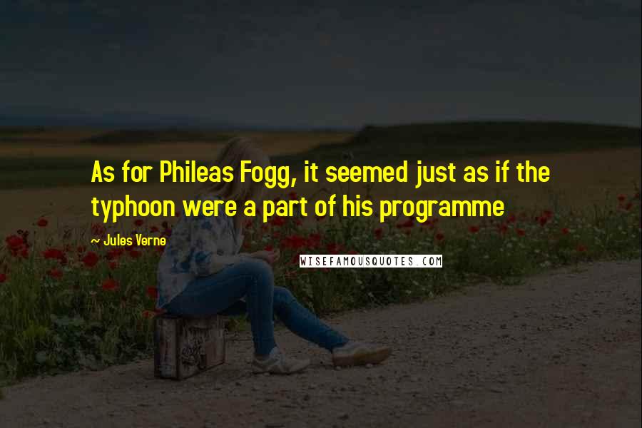 Jules Verne Quotes: As for Phileas Fogg, it seemed just as if the typhoon were a part of his programme